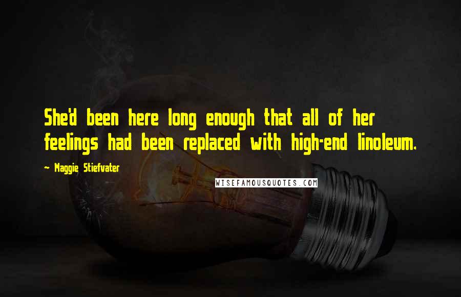 Maggie Stiefvater Quotes: She'd been here long enough that all of her feelings had been replaced with high-end linoleum.