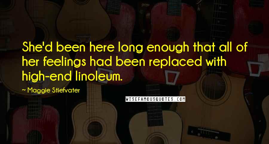 Maggie Stiefvater Quotes: She'd been here long enough that all of her feelings had been replaced with high-end linoleum.