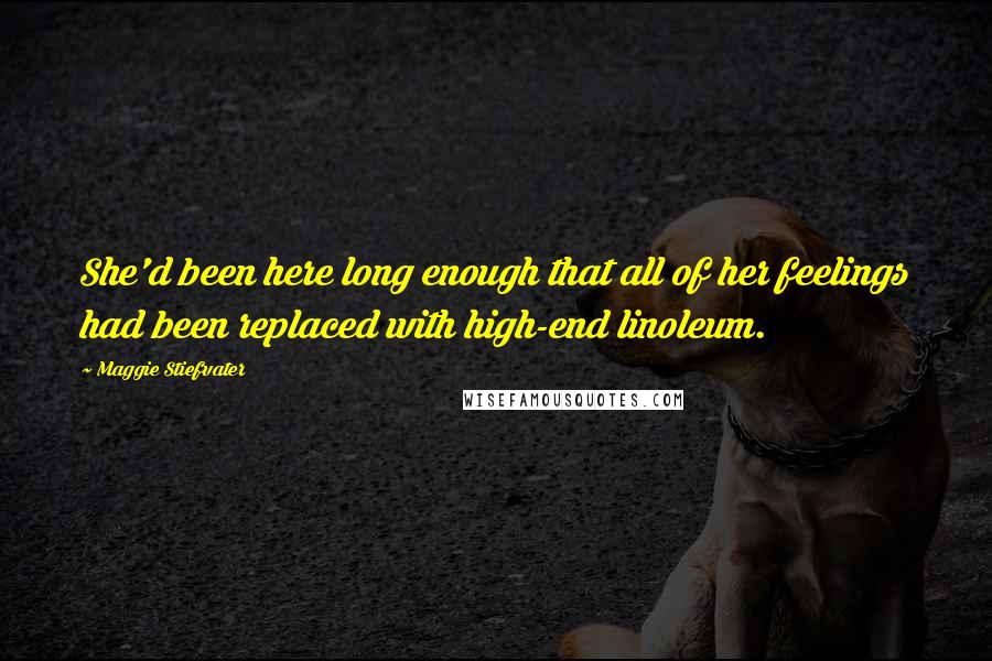Maggie Stiefvater Quotes: She'd been here long enough that all of her feelings had been replaced with high-end linoleum.