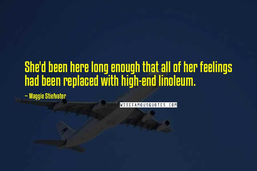 Maggie Stiefvater Quotes: She'd been here long enough that all of her feelings had been replaced with high-end linoleum.