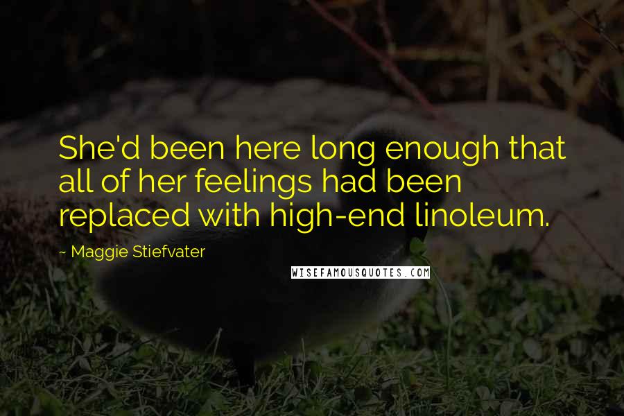 Maggie Stiefvater Quotes: She'd been here long enough that all of her feelings had been replaced with high-end linoleum.