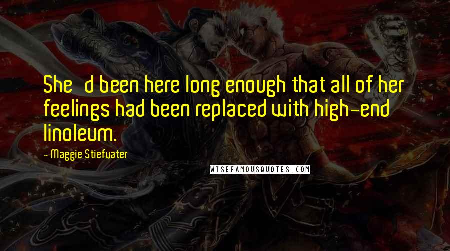 Maggie Stiefvater Quotes: She'd been here long enough that all of her feelings had been replaced with high-end linoleum.