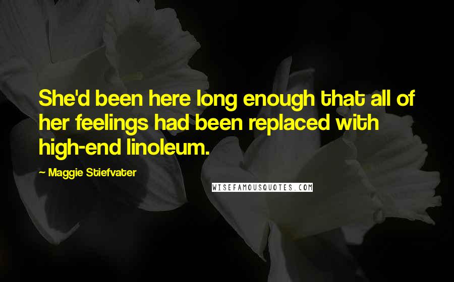 Maggie Stiefvater Quotes: She'd been here long enough that all of her feelings had been replaced with high-end linoleum.