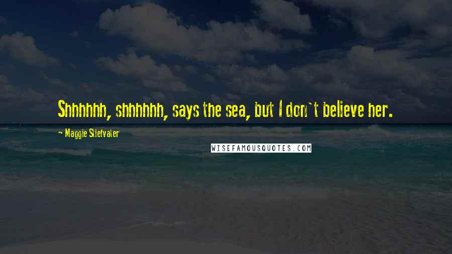 Maggie Stiefvater Quotes: Shhhhhh, shhhhhh, says the sea, but I don't believe her.