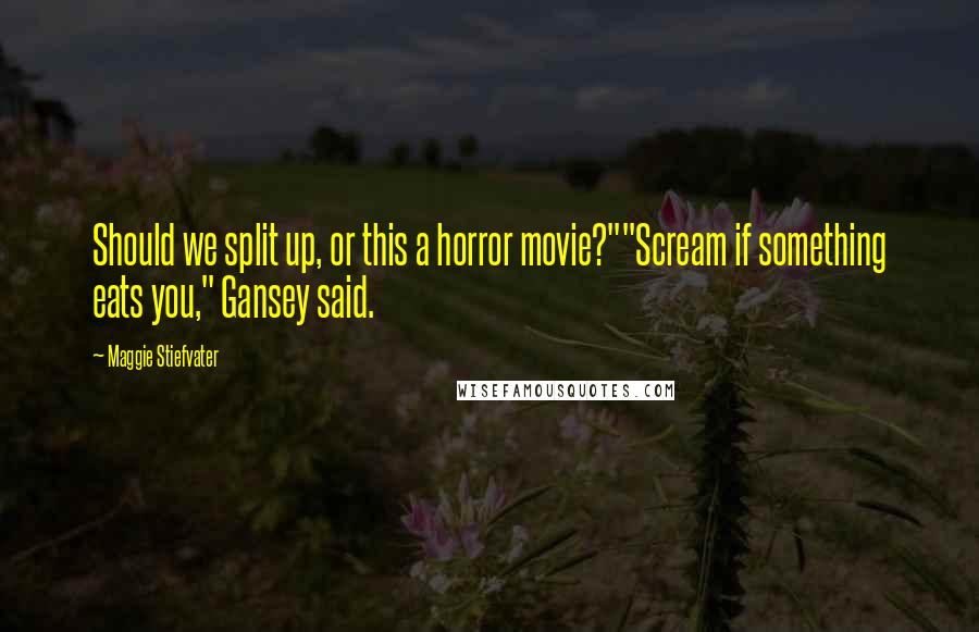 Maggie Stiefvater Quotes: Should we split up, or this a horror movie?""Scream if something eats you," Gansey said.