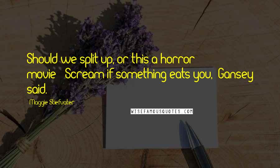 Maggie Stiefvater Quotes: Should we split up, or this a horror movie?""Scream if something eats you," Gansey said.