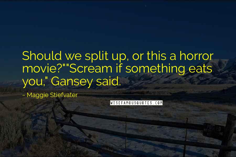 Maggie Stiefvater Quotes: Should we split up, or this a horror movie?""Scream if something eats you," Gansey said.