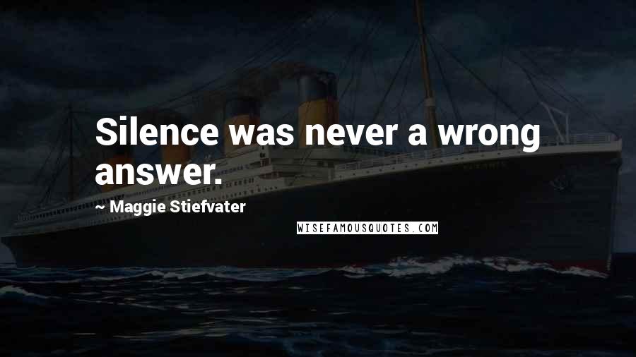Maggie Stiefvater Quotes: Silence was never a wrong answer.