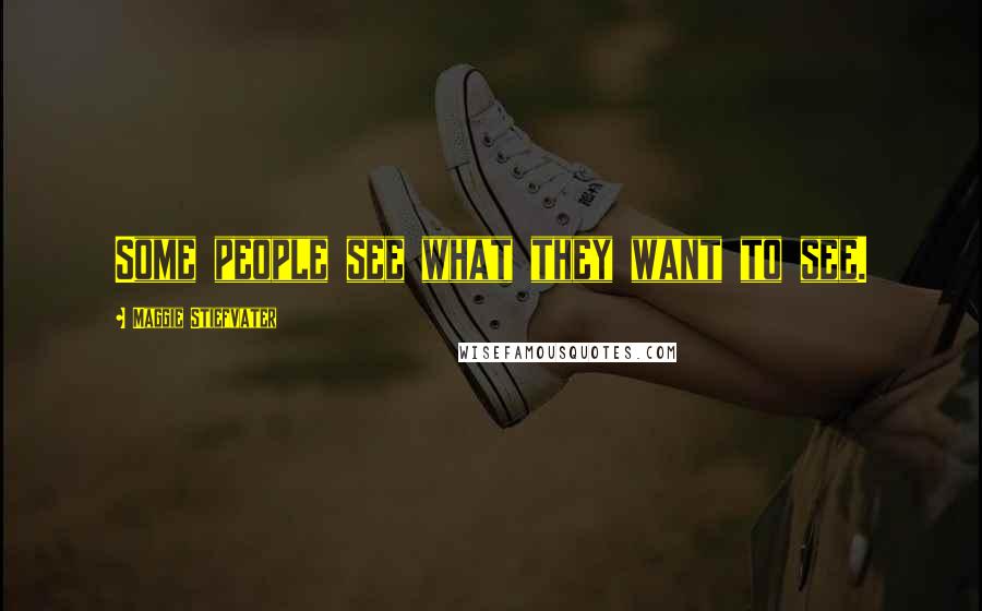 Maggie Stiefvater Quotes: Some people see what they want to see.