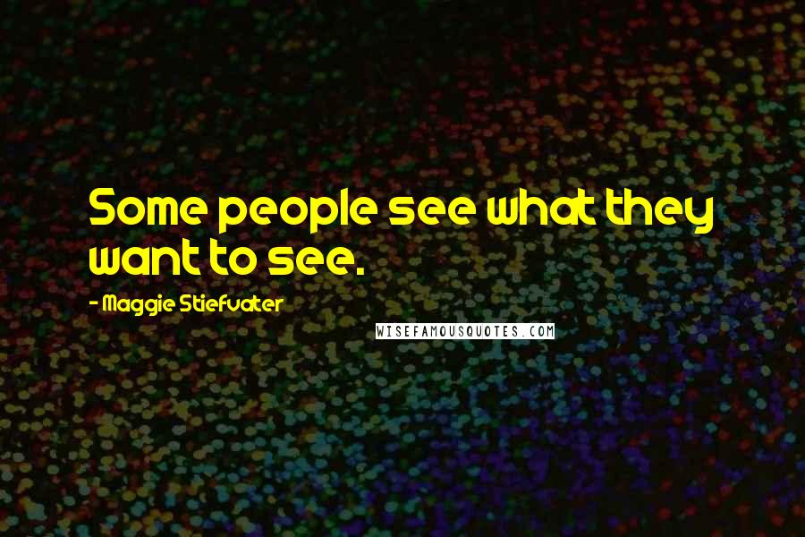 Maggie Stiefvater Quotes: Some people see what they want to see.