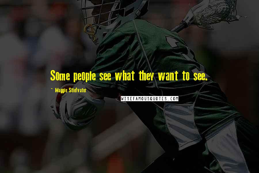 Maggie Stiefvater Quotes: Some people see what they want to see.