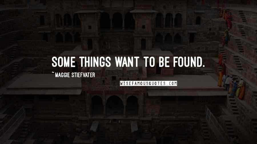 Maggie Stiefvater Quotes: Some things want to be found.