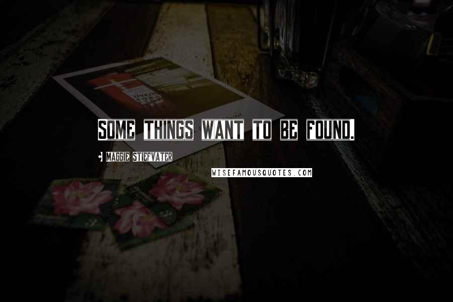 Maggie Stiefvater Quotes: Some things want to be found.