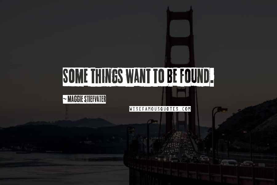 Maggie Stiefvater Quotes: Some things want to be found.