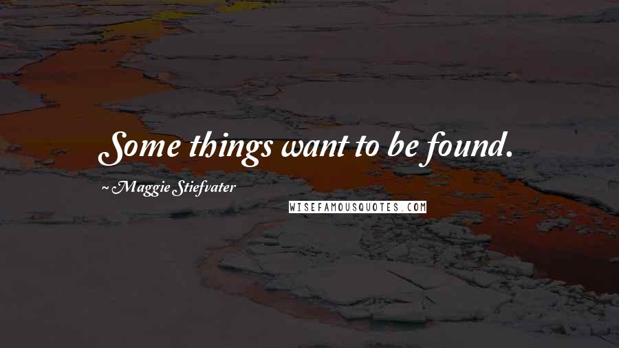 Maggie Stiefvater Quotes: Some things want to be found.