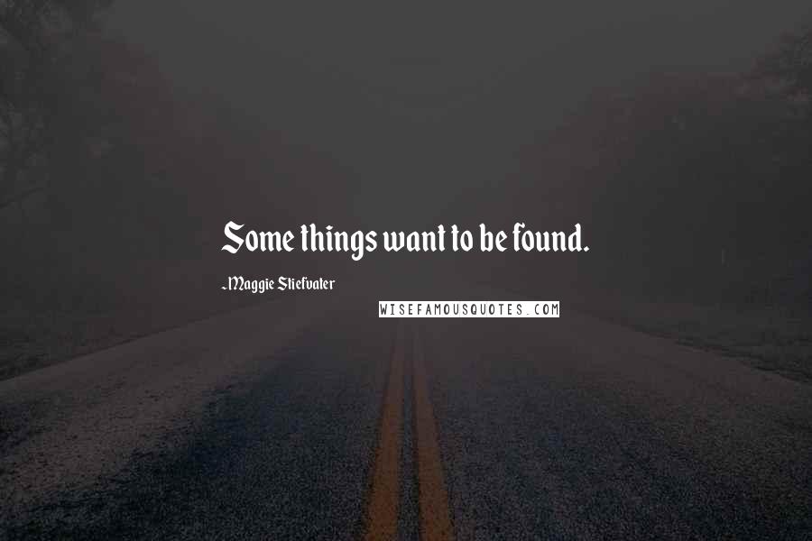 Maggie Stiefvater Quotes: Some things want to be found.