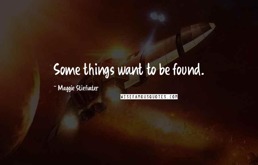 Maggie Stiefvater Quotes: Some things want to be found.