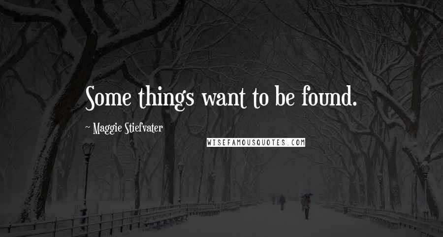 Maggie Stiefvater Quotes: Some things want to be found.