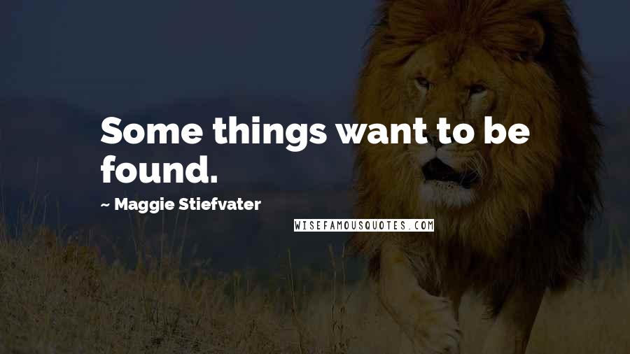 Maggie Stiefvater Quotes: Some things want to be found.