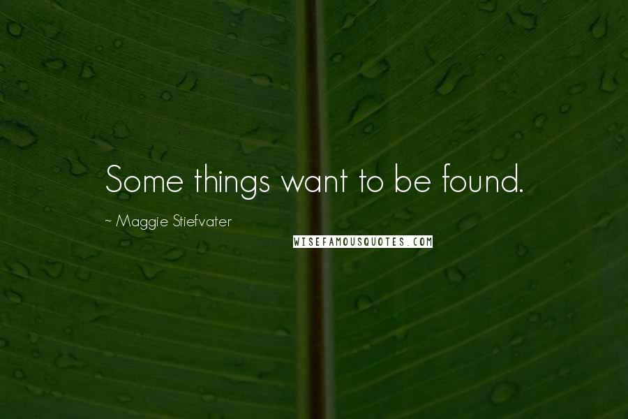 Maggie Stiefvater Quotes: Some things want to be found.