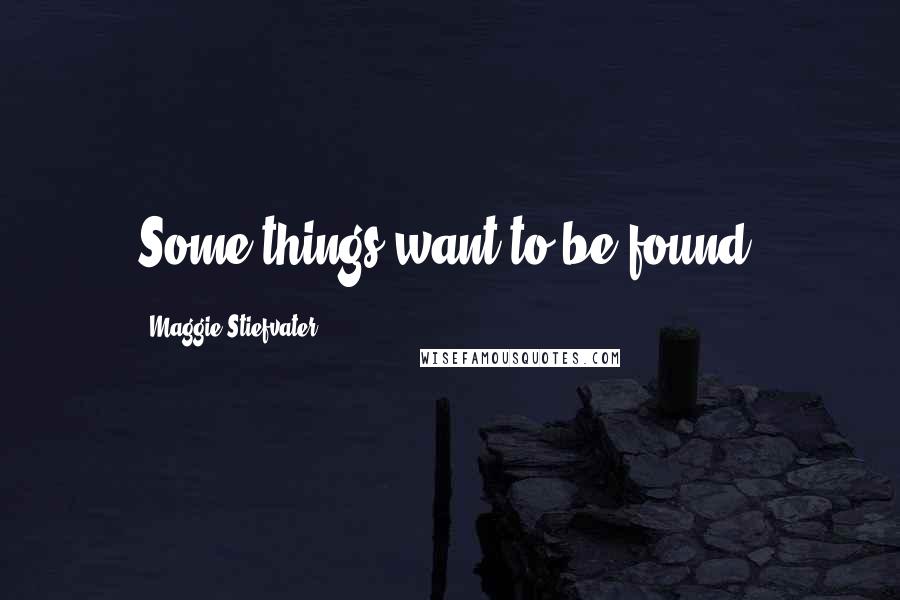 Maggie Stiefvater Quotes: Some things want to be found.