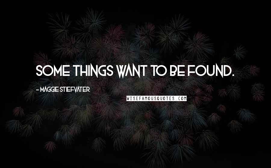 Maggie Stiefvater Quotes: Some things want to be found.