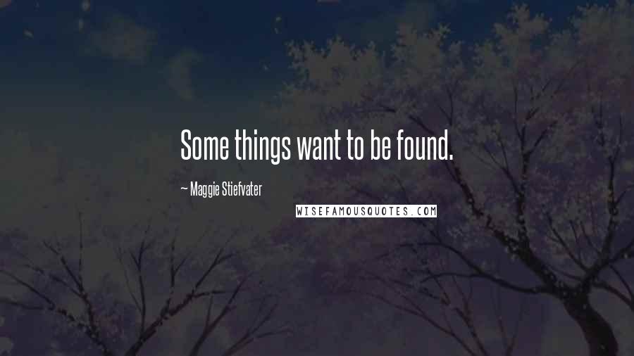 Maggie Stiefvater Quotes: Some things want to be found.