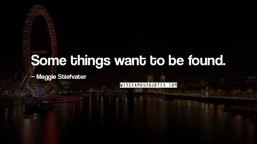 Maggie Stiefvater Quotes: Some things want to be found.