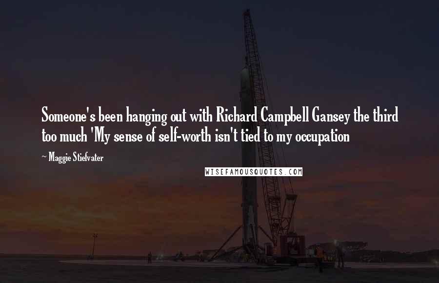 Maggie Stiefvater Quotes: Someone's been hanging out with Richard Campbell Gansey the third too much 'My sense of self-worth isn't tied to my occupation
