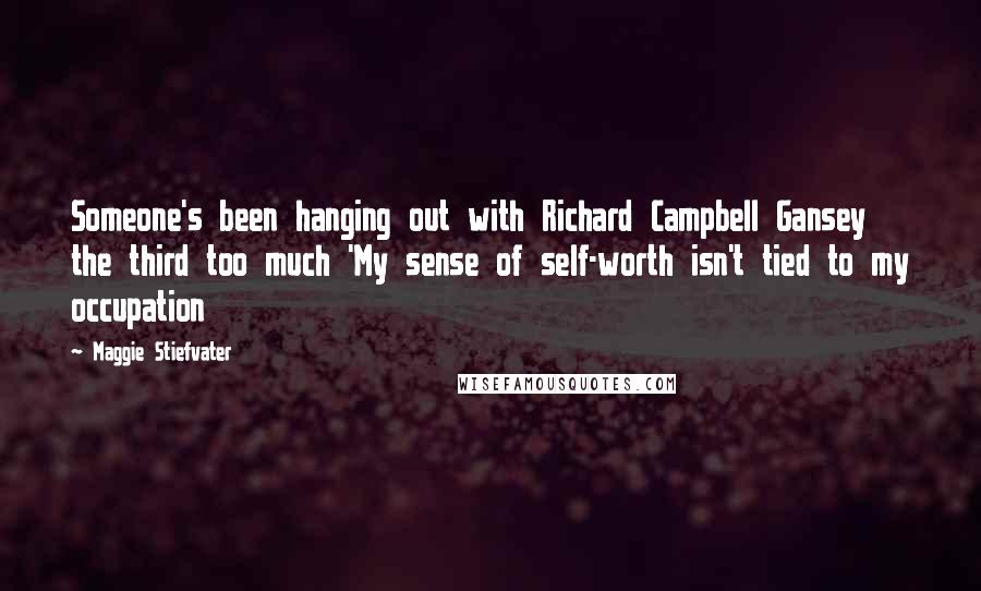 Maggie Stiefvater Quotes: Someone's been hanging out with Richard Campbell Gansey the third too much 'My sense of self-worth isn't tied to my occupation