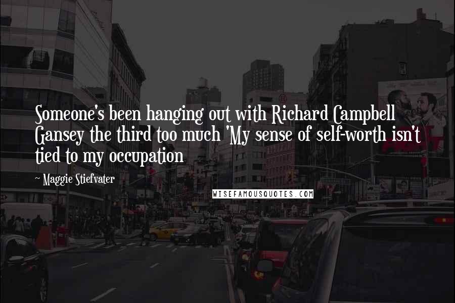 Maggie Stiefvater Quotes: Someone's been hanging out with Richard Campbell Gansey the third too much 'My sense of self-worth isn't tied to my occupation
