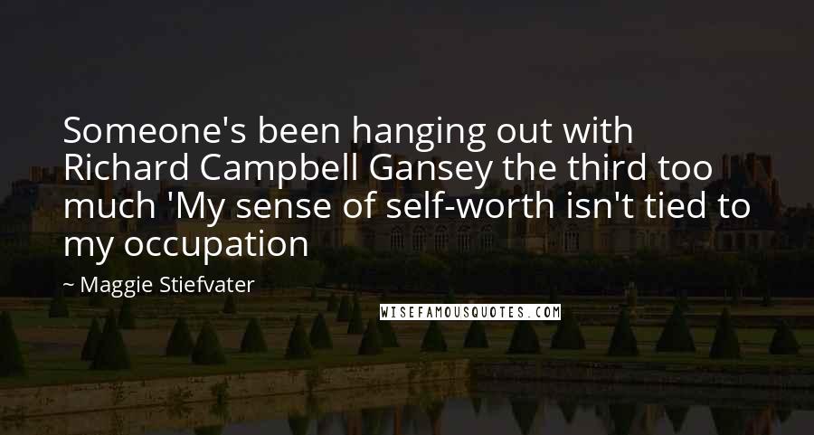 Maggie Stiefvater Quotes: Someone's been hanging out with Richard Campbell Gansey the third too much 'My sense of self-worth isn't tied to my occupation