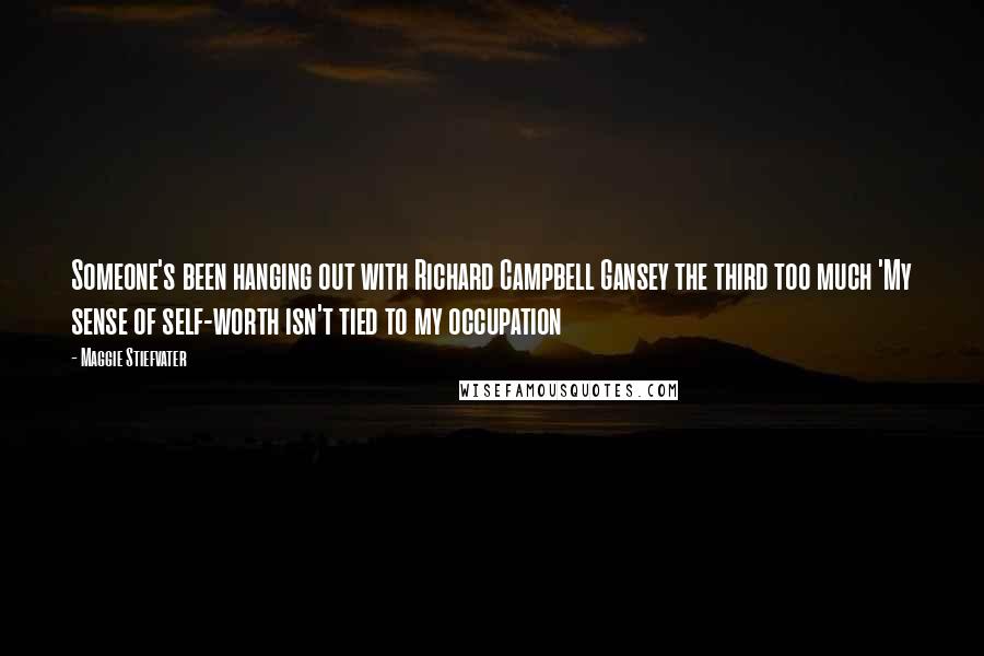 Maggie Stiefvater Quotes: Someone's been hanging out with Richard Campbell Gansey the third too much 'My sense of self-worth isn't tied to my occupation