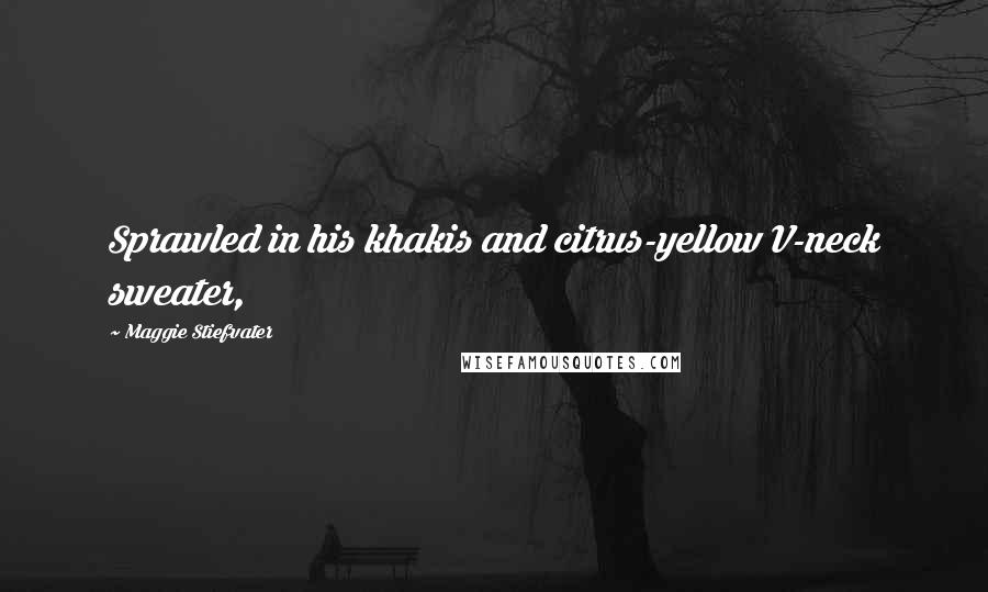 Maggie Stiefvater Quotes: Sprawled in his khakis and citrus-yellow V-neck sweater,