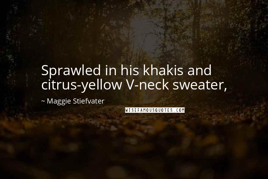 Maggie Stiefvater Quotes: Sprawled in his khakis and citrus-yellow V-neck sweater,