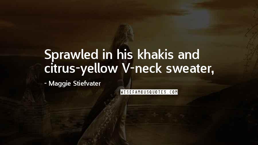 Maggie Stiefvater Quotes: Sprawled in his khakis and citrus-yellow V-neck sweater,