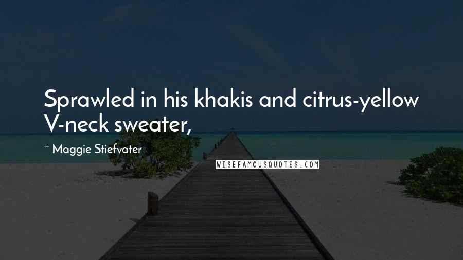 Maggie Stiefvater Quotes: Sprawled in his khakis and citrus-yellow V-neck sweater,