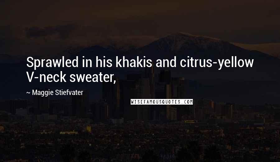 Maggie Stiefvater Quotes: Sprawled in his khakis and citrus-yellow V-neck sweater,