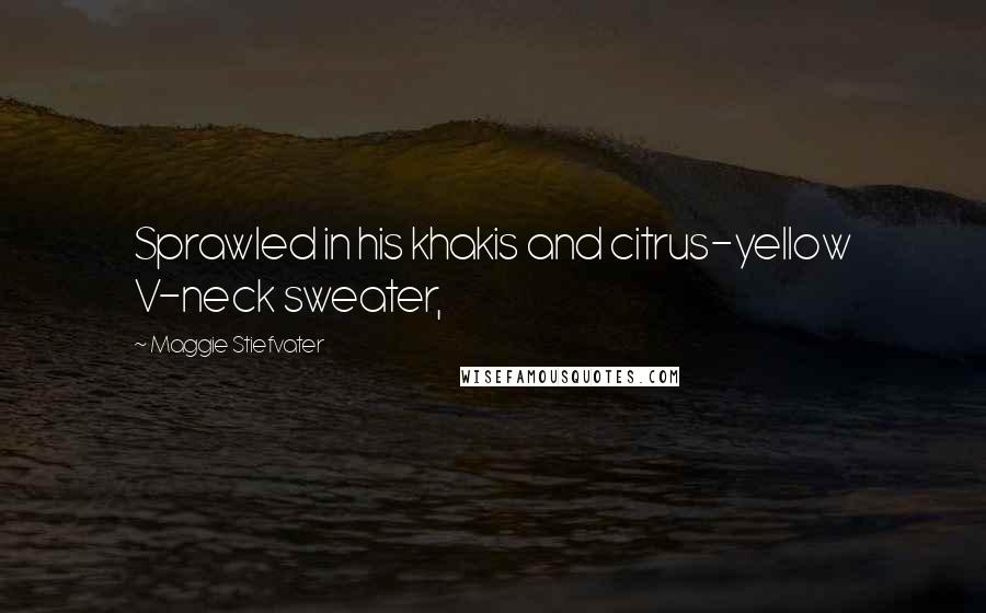 Maggie Stiefvater Quotes: Sprawled in his khakis and citrus-yellow V-neck sweater,