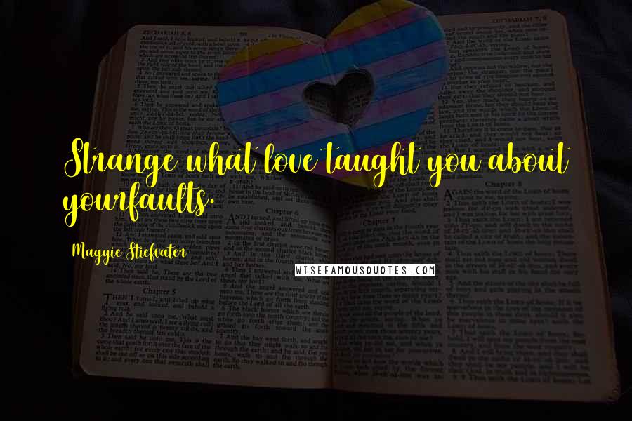 Maggie Stiefvater Quotes: Strange what love taught you about yourfaults.