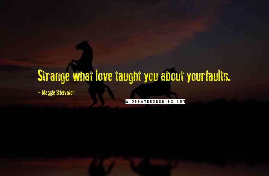 Maggie Stiefvater Quotes: Strange what love taught you about yourfaults.