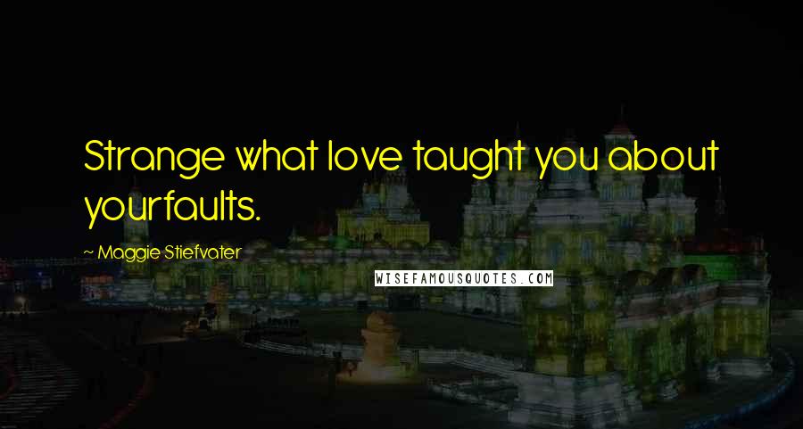 Maggie Stiefvater Quotes: Strange what love taught you about yourfaults.