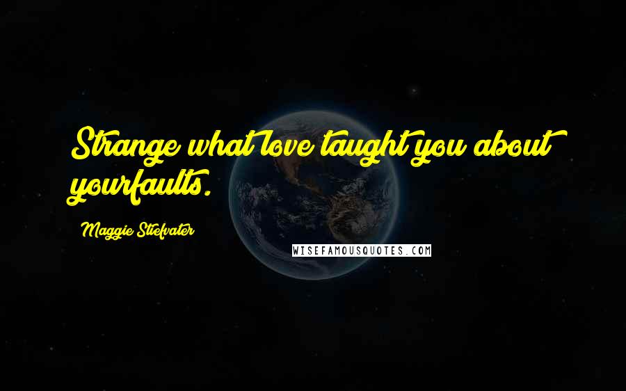 Maggie Stiefvater Quotes: Strange what love taught you about yourfaults.