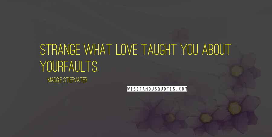 Maggie Stiefvater Quotes: Strange what love taught you about yourfaults.