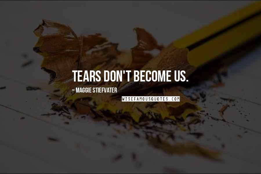 Maggie Stiefvater Quotes: Tears don't become us.