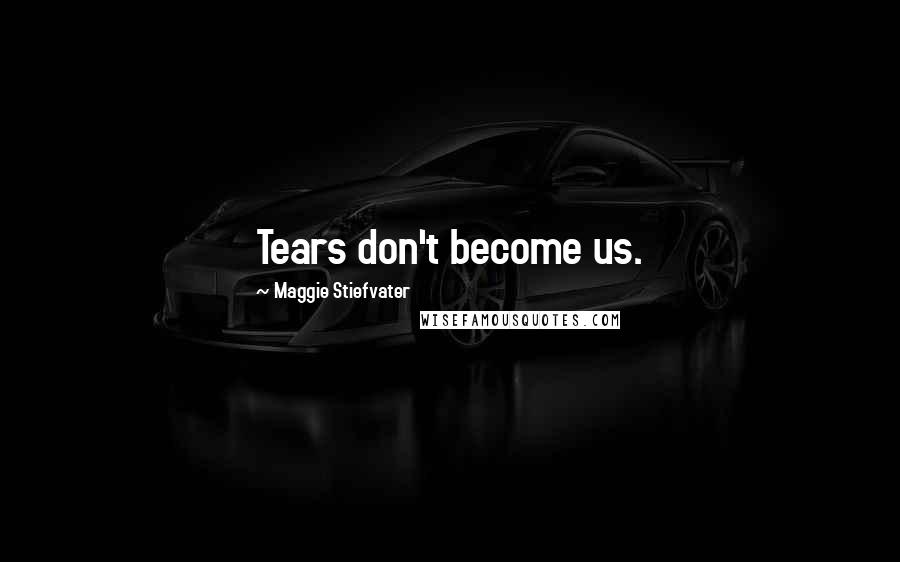 Maggie Stiefvater Quotes: Tears don't become us.