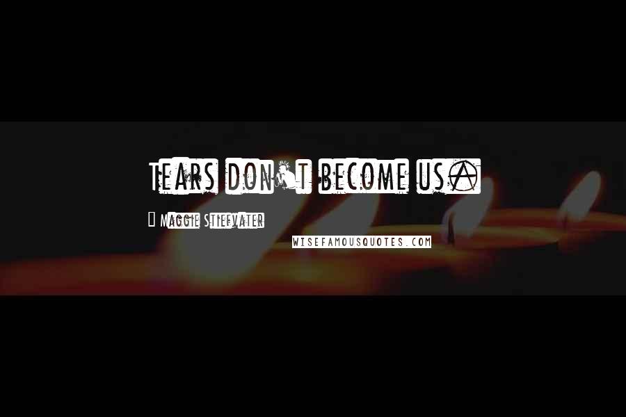 Maggie Stiefvater Quotes: Tears don't become us.