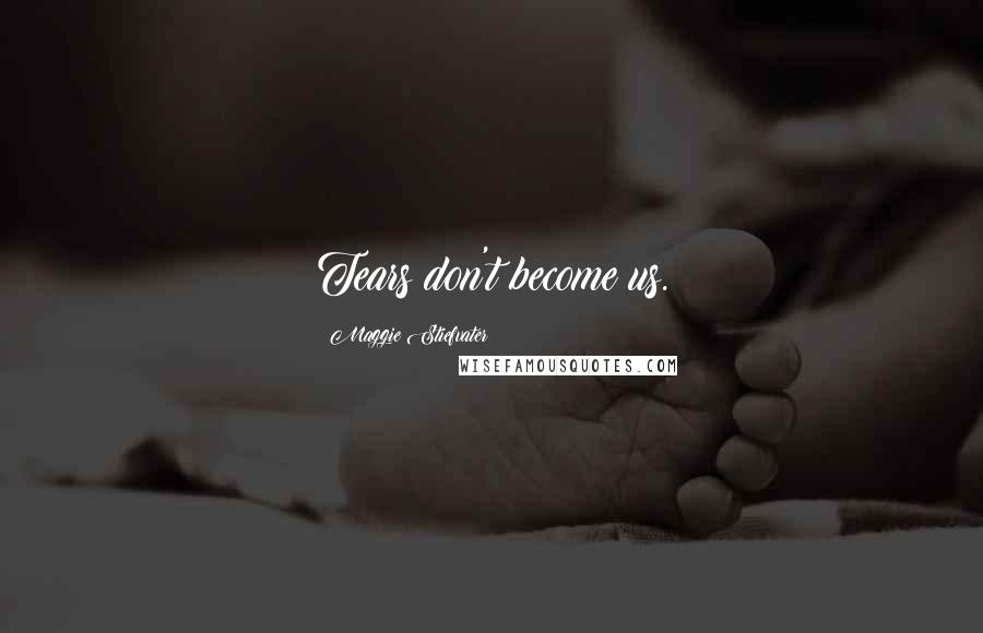 Maggie Stiefvater Quotes: Tears don't become us.
