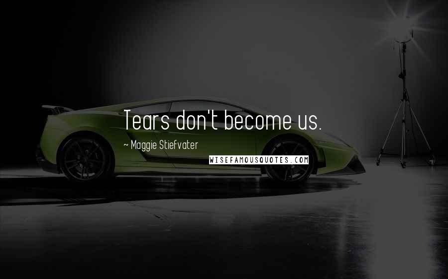 Maggie Stiefvater Quotes: Tears don't become us.