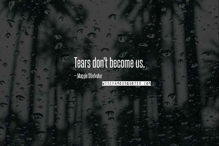 Maggie Stiefvater Quotes: Tears don't become us.